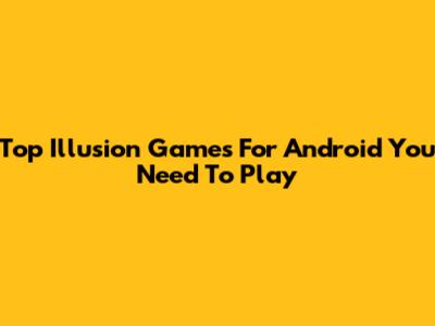 Top Illusion Games For Android You Need To Play