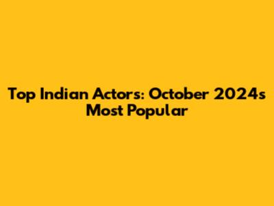 Top Indian Actors: October 2024's Most Popular