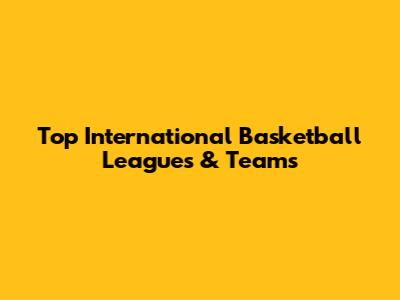 Top International Basketball Leagues & Teams