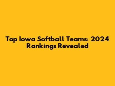 Top Iowa Softball Teams: 2024 Rankings Revealed