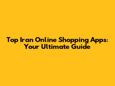 Top Iran Online Shopping Apps: Your Ultimate Guide