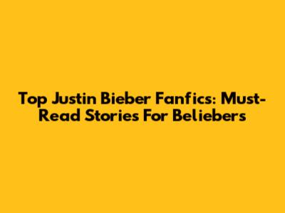 Top Justin Bieber Fanfics: Must-Read Stories For Beliebers