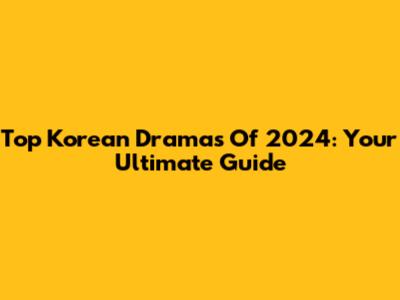Top Korean Dramas Of 2024: Your Ultimate Guide