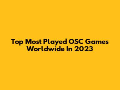 Top Most Played OSC Games Worldwide In 2023