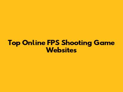 Top Online FPS Shooting Game Websites