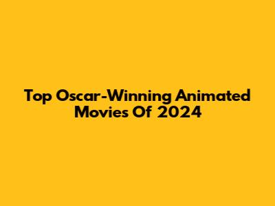 Top Oscar-Winning Animated Movies Of 2024