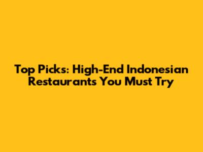 Top Picks: High-End Indonesian Restaurants You Must Try