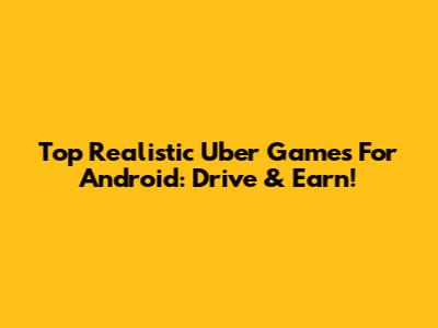 Top Realistic Uber Games For Android: Drive & Earn!