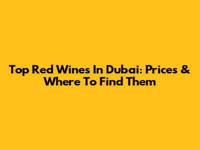 Top Red Wines In Dubai: Prices & Where To Find Them
