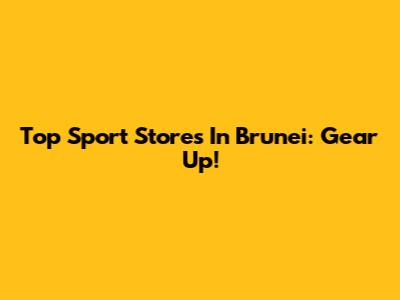 Top Sport Stores In Brunei: Gear Up!