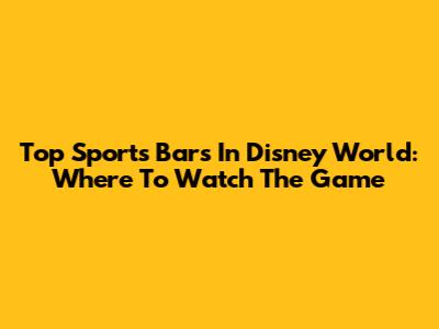 Top Sports Bars In Disney World: Where To Watch The Game