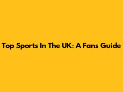 Top Sports In The UK: A Fan's Guide