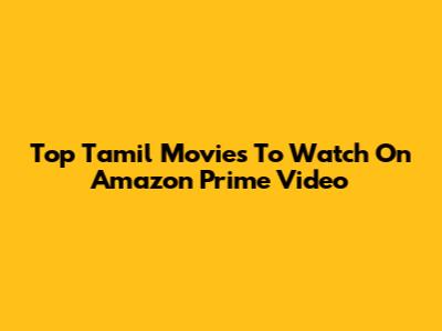 Top Tamil Movies To Watch On Amazon Prime Video