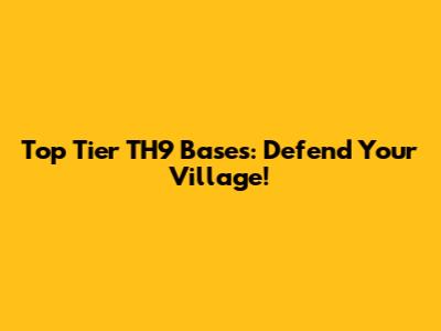 Top Tier TH9 Bases: Defend Your Village!