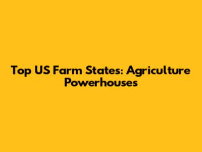 Top US Farm States: Agriculture Powerhouses