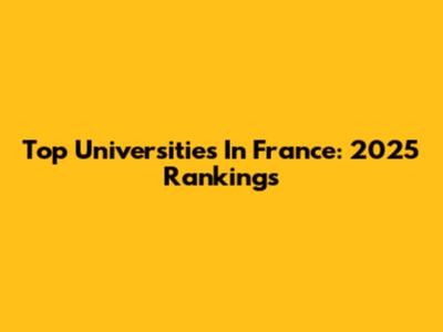 Top Universities In France: 2025 Rankings
