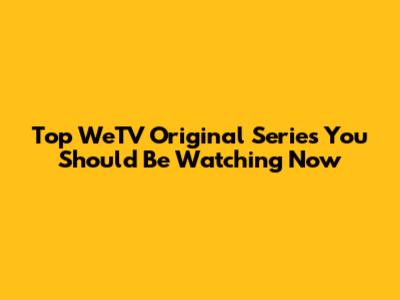 Top WeTV Original Series You Should Be Watching Now