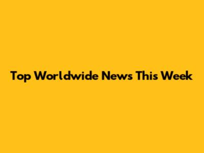 Top Worldwide News This Week