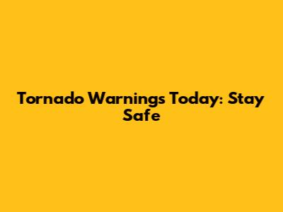 Tornado Warnings Today: Stay Safe