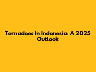 Tornadoes In Indonesia: A 2025 Outlook