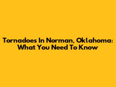 Tornadoes In Norman, Oklahoma: What You Need To Know