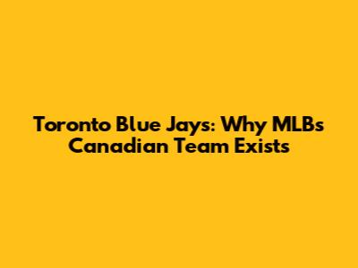 Toronto Blue Jays: Why MLB's Canadian Team Exists