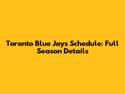 Toronto Blue Jays Schedule: Full Season Details