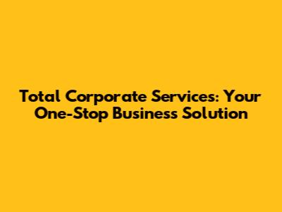 Total Corporate Services: Your One-Stop Business Solution
