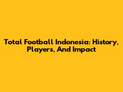 Total Football Indonesia: History, Players, And Impact