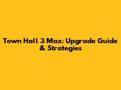 Town Hall 3 Max: Upgrade Guide & Strategies