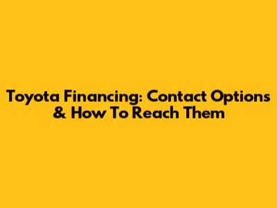 Toyota Financing: Contact Options & How To Reach Them