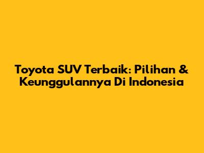 Toyota SUV Terbaik: Pilihan & Keunggulannya Di Indonesia