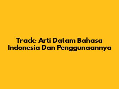 Track: Arti Dalam Bahasa Indonesia Dan Penggunaannya