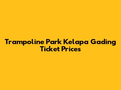 Trampoline Park Kelapa Gading Ticket Prices