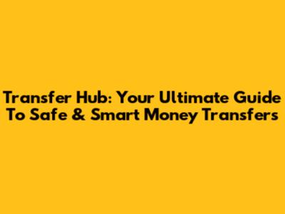 Transfer Hub: Your Ultimate Guide To Safe & Smart Money Transfers