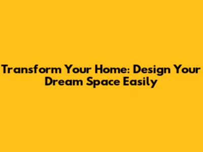 Transform Your Home: Design Your Dream Space Easily