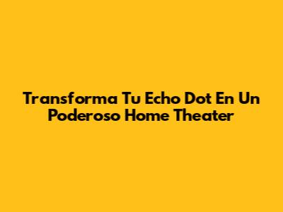 Transforma Tu Echo Dot En Un Poderoso Home Theater