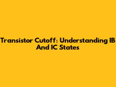 Transistor Cutoff: Understanding IB And IC States
