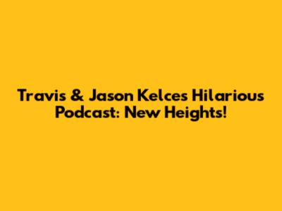 Travis & Jason Kelce's Hilarious Podcast: New Heights!