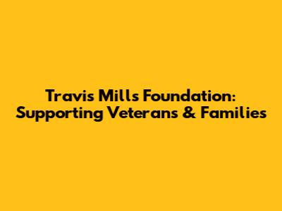 Travis Mills Foundation: Supporting Veterans & Families