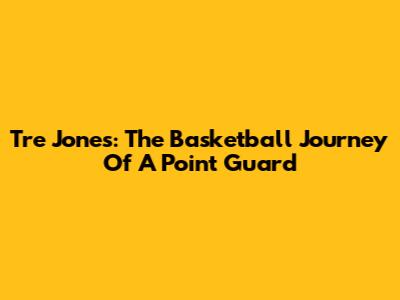 Tre Jones: The Basketball Journey Of A Point Guard