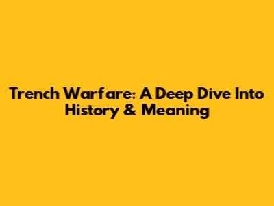 Trench Warfare: A Deep Dive Into History & Meaning