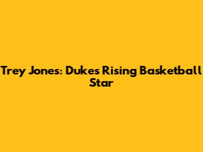 Trey Jones: Duke's Rising Basketball Star