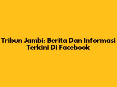 Tribun Jambi: Berita Dan Informasi Terkini Di Facebook