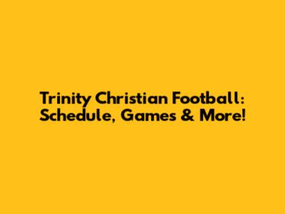 Trinity Christian Football: Schedule, Games & More!