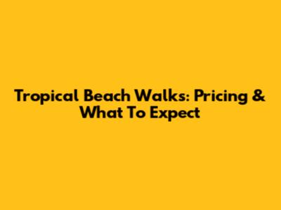 Tropical Beach Walks: Pricing & What To Expect
