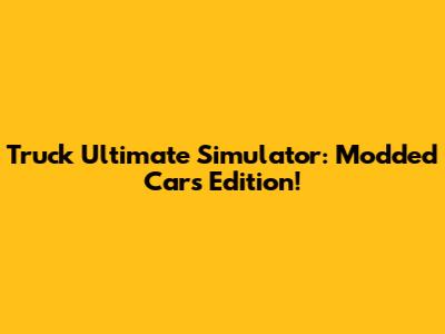 Truck Ultimate Simulator: Modded Cars Edition!