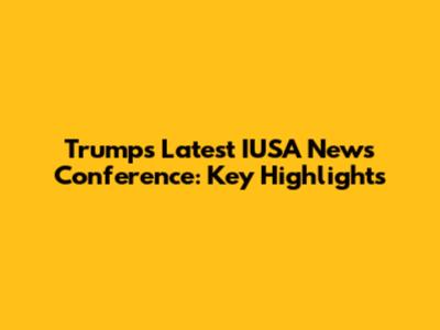 Trump's Latest IUSA News Conference: Key Highlights