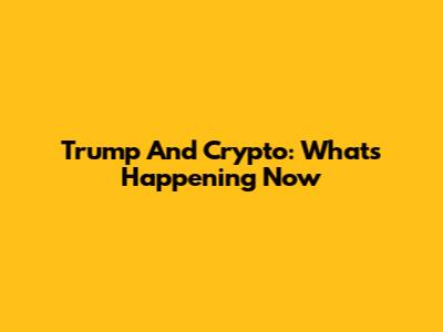 Trump And Crypto: What's Happening Now
