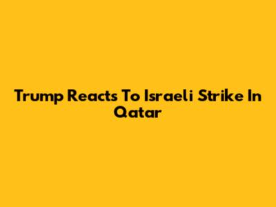 Trump Reacts To Israeli Strike In Qatar